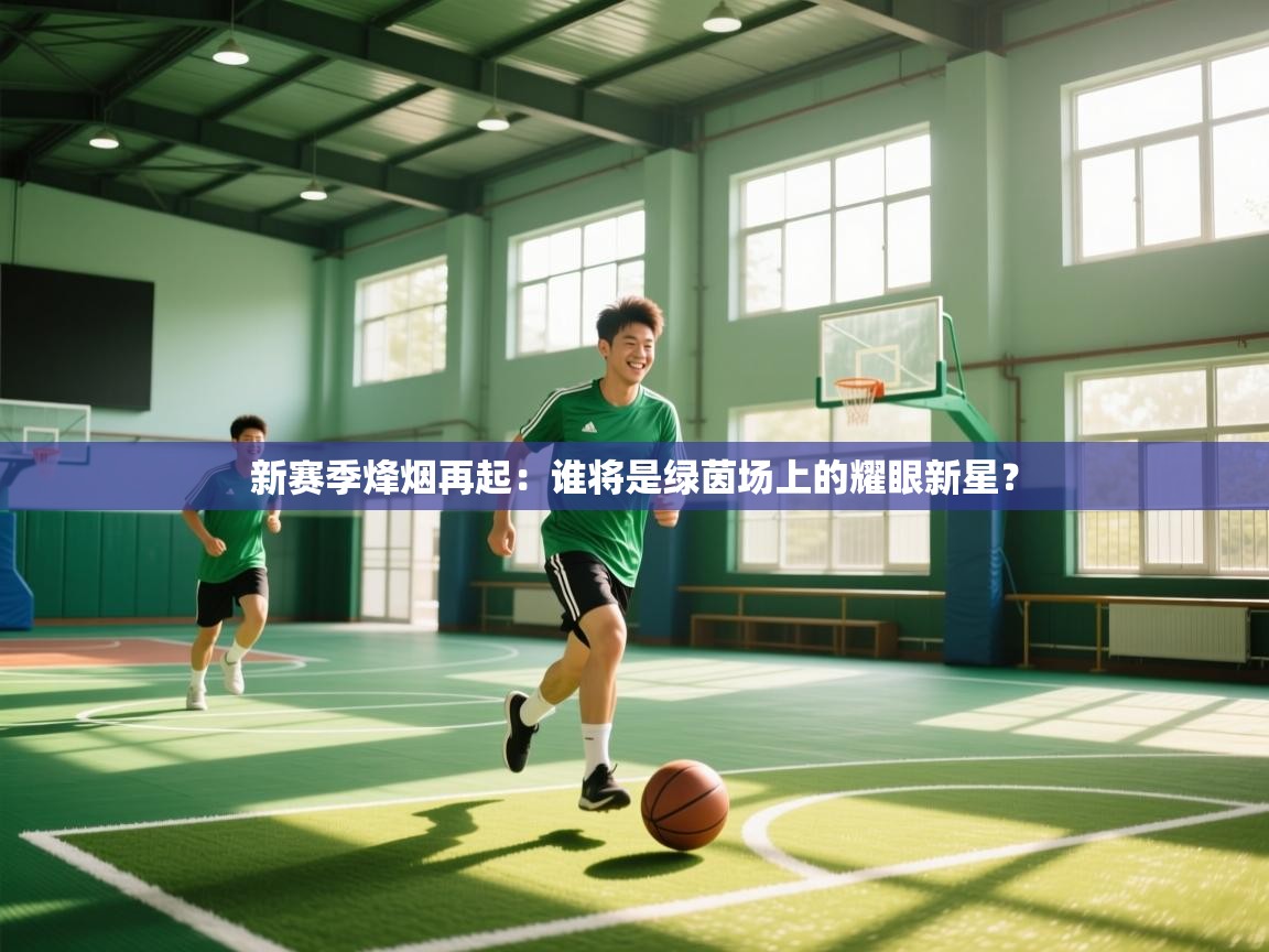 新赛季烽烟再起：谁将是绿茵场上的耀眼新星？