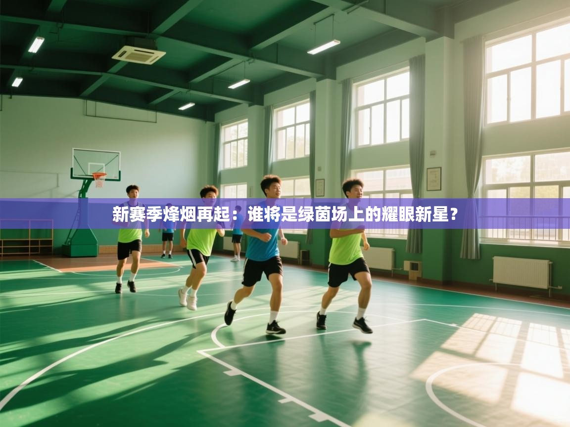 新赛季烽烟再起:谁将是绿茵场上的耀眼新星? 第2张