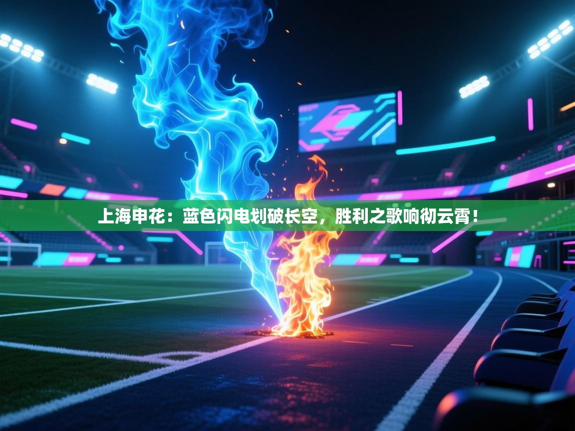 上海申花：蓝色闪电划破长空，胜利之歌响彻云霄！  第1张