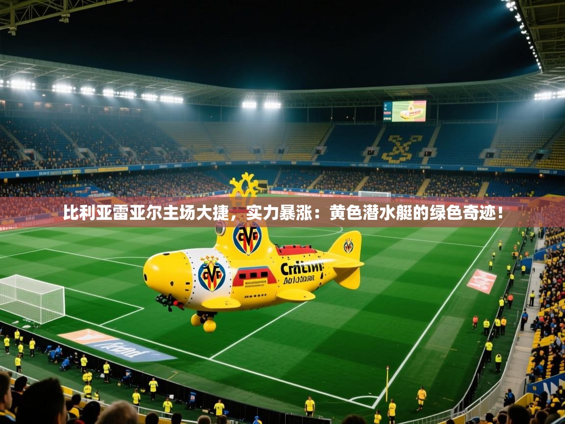 比利亚雷亚尔主场大捷，实力暴涨：黄色潜水艇的绿色奇迹！